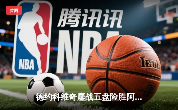 德约科维奇鏖战五盘险胜阿尔卡拉斯，第24座大满贯近在咫尺