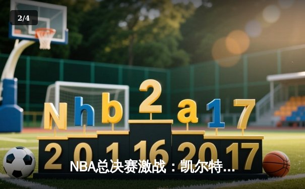 NBA总决赛激战：凯尔特人逆转勇士，塔图姆爆砍47分创纪录 - 2