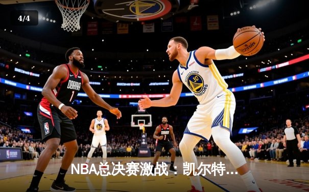 NBA总决赛激战：凯尔特人逆转勇士，塔图姆爆砍47分创纪录 - 4