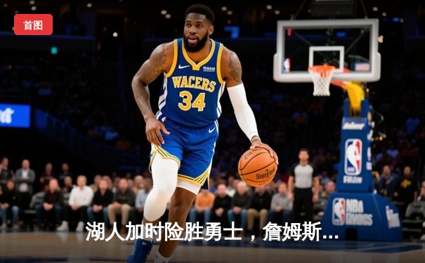 湖人加时险胜勇士，詹姆斯三双引领关键逆转