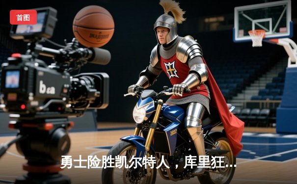 勇士险胜凯尔特人，库里狂砍40分夺关键战