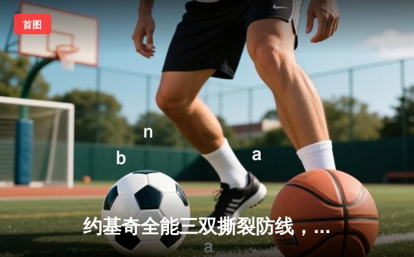 约基奇全能三双撕裂防线，掘金加时鏖战力克绿军斩获五连胜