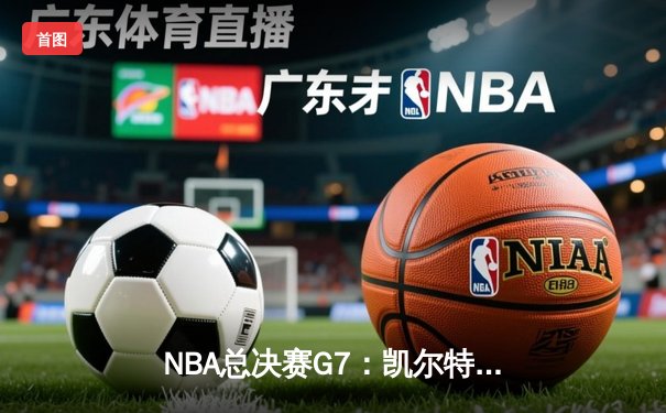 NBA总决赛G7：凯尔特人险胜掘金夺冠，塔图姆当选FMVP