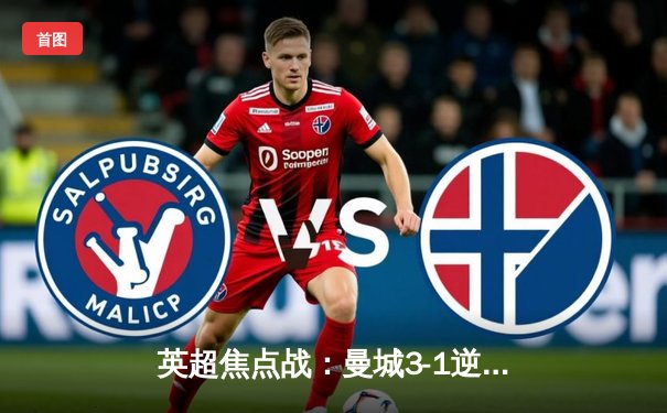 英超焦点战：曼城3-1逆转曼联，哈兰德双响领跑射手榜