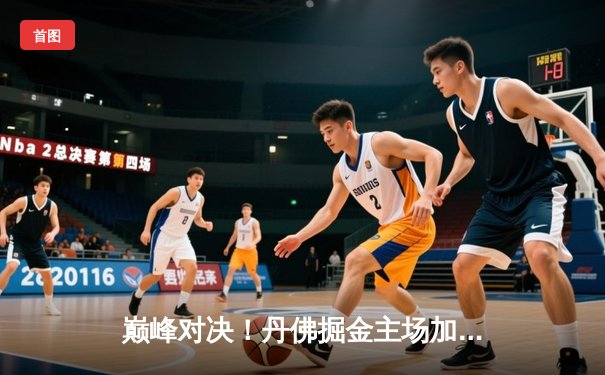 巅峰对决！丹佛掘金主场加时力克森林狼，约基奇35+17+12率队扳平系列赛